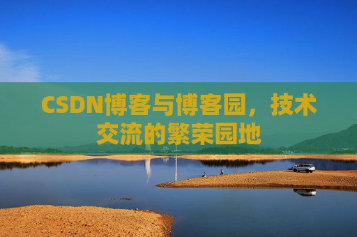 CSDN博客与博客园,技术交流的繁荣园地